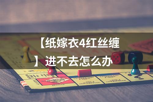 【纸嫁衣4红丝缠】进不去怎么办
