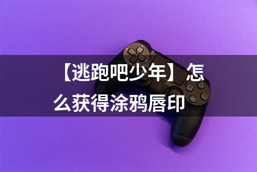 【逃跑吧少年】怎么获得涂鸦唇印