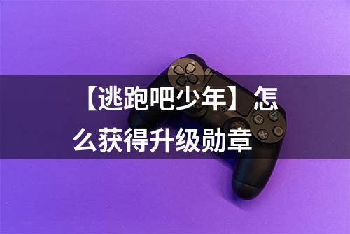 【逃跑吧少年】怎么获得升级勋章