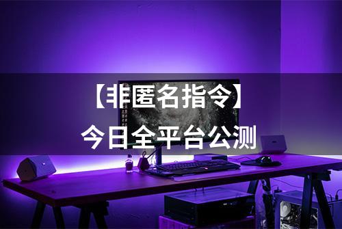 【非匿名指令】 今日全平台公测