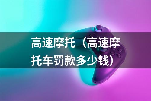 高速摩托（高速摩托车罚款多少钱）