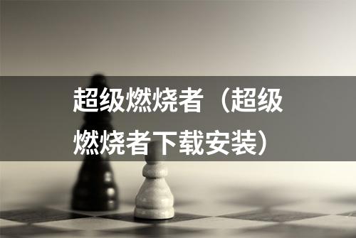 超级燃烧者（超级燃烧者下载安装）