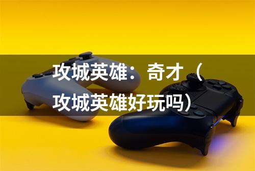 攻城英雄：奇才（攻城英雄好玩吗）