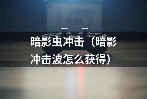 暗影虫冲击（暗影冲击波怎么获得）