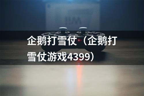 企鹅打雪仗（企鹅打雪仗游戏4399）