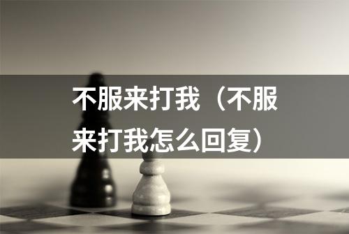 不服来打我(不服来打我怎么回复)