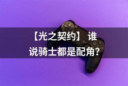 【光之契约】 谁说骑士都是配角？