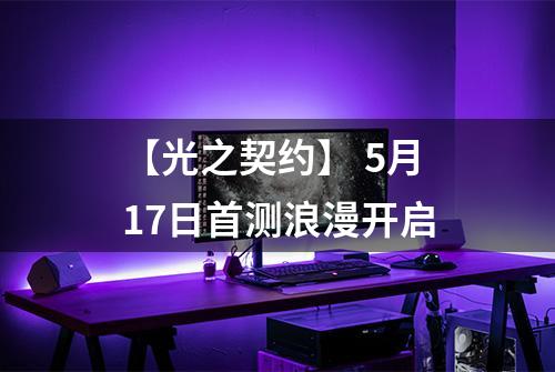 【光之契约】 5月17日首测浪漫开启