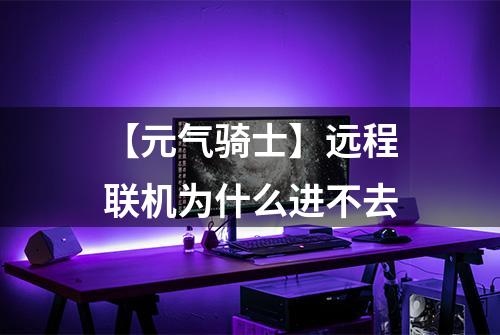 【元气骑士】远程联机为什么进不去