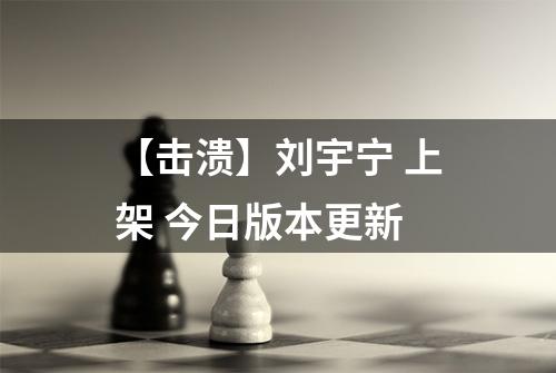 【击溃】刘宇宁 上架 今日版本更新