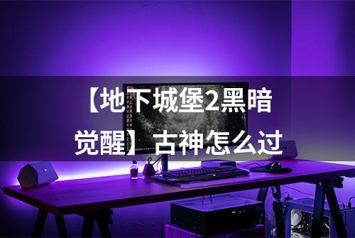 【地下城堡2黑暗觉醒】古神怎么过