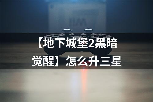 【地下城堡2黑暗觉醒】怎么升三星