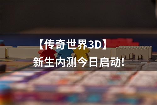 【传奇世界3D】 新生内测今日启动!
