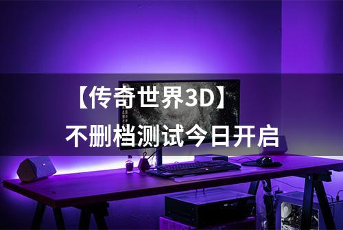 【传奇世界3D】 不删档测试今日开启
