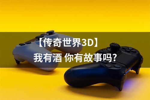 【传奇世界3D】  我有酒 你有故事吗?