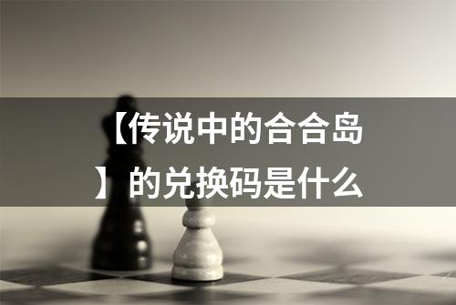 【传说中的合合岛】的兑换码是什么