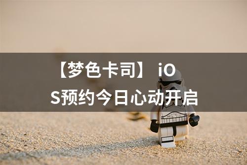 【梦色卡司】 iOS预约今日心动开启