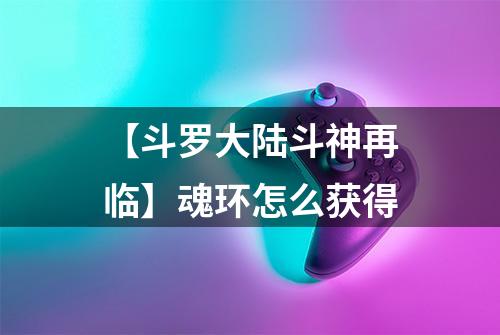 【斗罗大陆斗神再临】魂环怎么获得