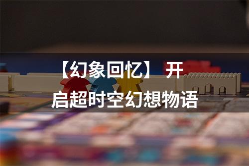 【幻象回忆】 开启超时空幻想物语
