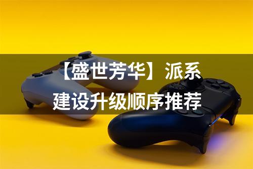 【盛世芳华】派系建设升级顺序推荐