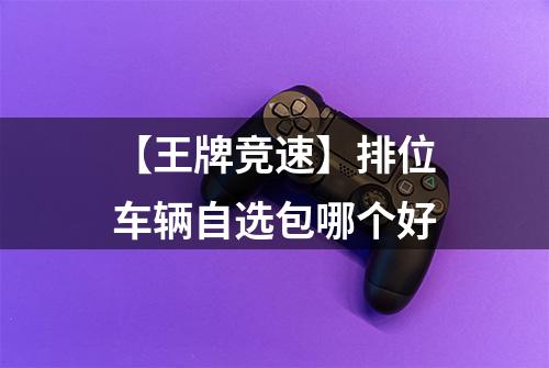 【王牌竞速】排位车辆自选包哪个好
