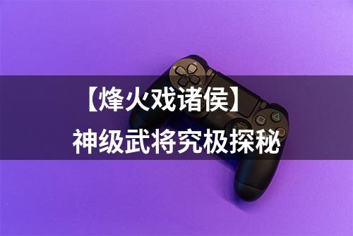 【烽火戏诸侯】 神级武将究极探秘