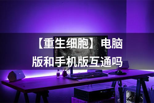 【重生细胞】电脑版和手机版互通吗