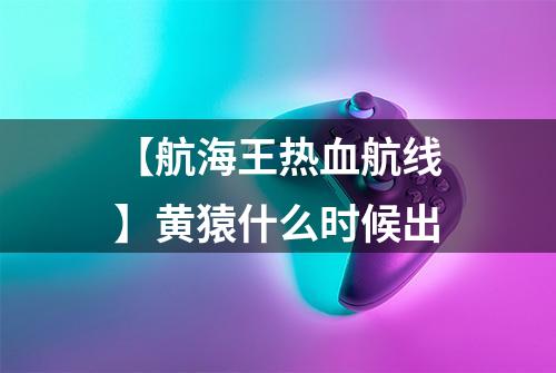 【航海王热血航线】黄猿什么时候出