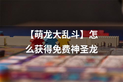 【萌龙大乱斗】怎么获得免费神圣龙