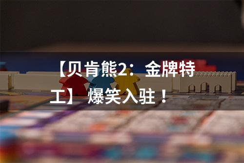 【贝肯熊2：金牌特工】 爆笑入驻 ！