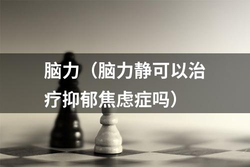 脑力（脑力静可以治疗抑郁焦虑症吗）