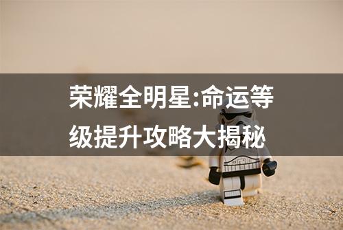 荣耀全明星:命运等级提升攻略大揭秘