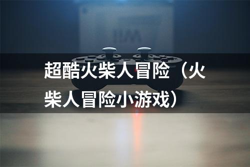 超酷火柴人冒险(火柴人冒险小游戏)