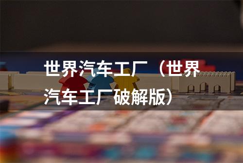 世界汽车工厂（世界汽车工厂破解版）