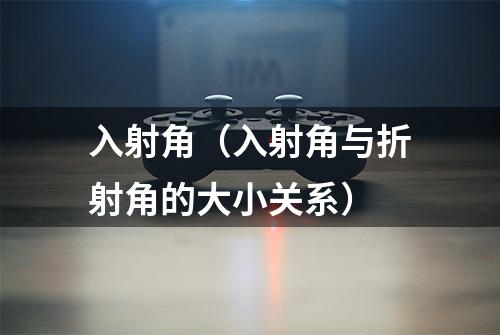 入射角（入射角与折射角的大小关系）