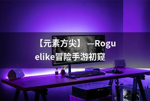 【元素方尖】 —Roguelike冒险手游初窥