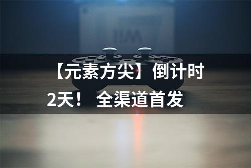 【元素方尖】倒计时2天！ 全渠道首发