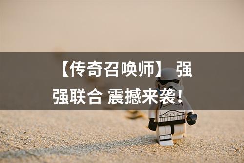 【传奇召唤师】 强强联合 震撼来袭！