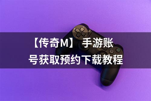 【传奇M】 手游账号获取预约下载教程