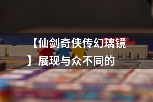 【仙剑奇侠传幻璃镜】展现与众不同的