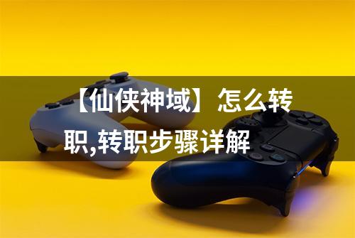 【仙侠神域】怎么转职,转职步骤详解