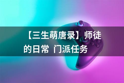 【三生萌唐录】师徒的日常  门派任务