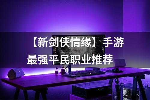 【新剑侠情缘】手游最强平民职业推荐