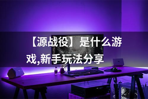 【源战役】是什么游戏,新手玩法分享