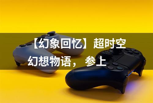 【幻象回忆】超时空幻想物语， 参上