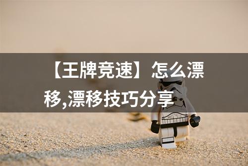 【王牌竞速】怎么漂移,漂移技巧分享