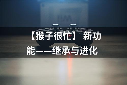 【猴子很忙】 新功能——继承与进化