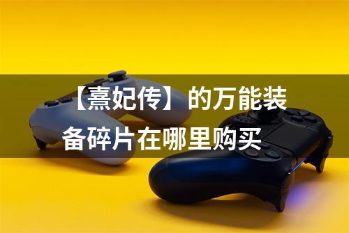 【熹妃传】的万能装备碎片在哪里购买