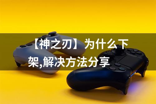 【神之刃】为什么下架,解决方法分享
