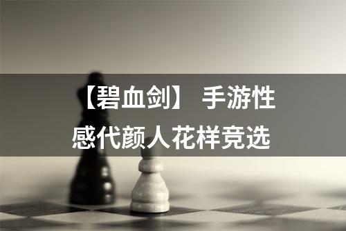 【碧血剑】 手游性感代颜人花样竞选